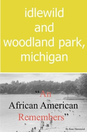 Idlewild and Woodland Park, Michigan an African American Remembers by Rose Louise Hammond 9780615217222