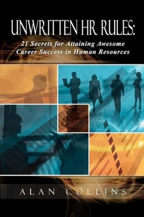 Unwritten HR Rules: 21 Secrets for Attaining Awesome Career Success in Human Resources by Alan Collins 9780615315584