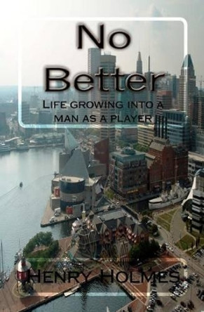 No Better: Life growing into a man as a player by Henry G Holmes 9780615429212