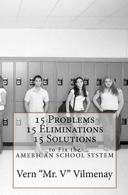 15 Problems, 15 Eliminations and 15 Solutions to fix the American School System by Vern 'mr V" Vilmenay 9780615430898