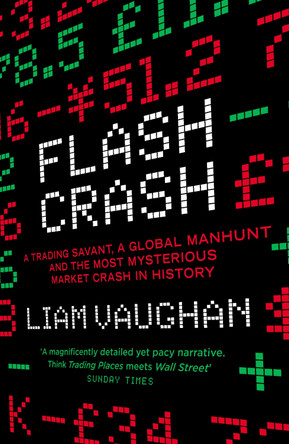 Flash Crash: A Trading Savant, a Global Manhunt and the Most Mysterious Market Crash in History by Liam Vaughan