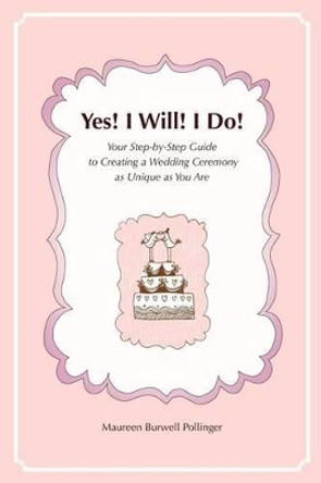 Yes! I Will! I Do!: Your Step-by-Step Guide to Creating a Wedding Ceremony as Unique as You Are by Maureen Burwell Pollinger 9780615510439