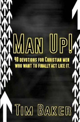 Man Up!: 40 devotions for Christian men who want to finally act like it. by Tim Baker 9780615513584