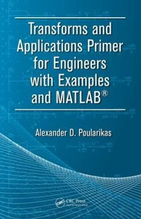 Transforms and Applications Primer for Engineers with Examples and MATLAB (R) by Alexander D. Poularikas