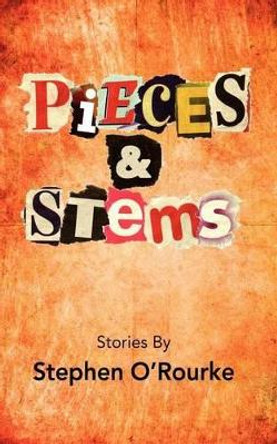 Pieces & Stems: Stories By Stephen O'Rourke by Stephen O'Rourke 9780615543000