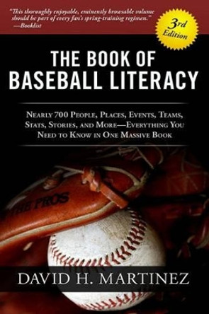 The Book of Baseball Literacy: 3rd Edition: Nearly 700 People, Places, Events, Teams, STATS, and Stories-Everything You Need to Know in One Massive Book by David H Martinez 9780615516912