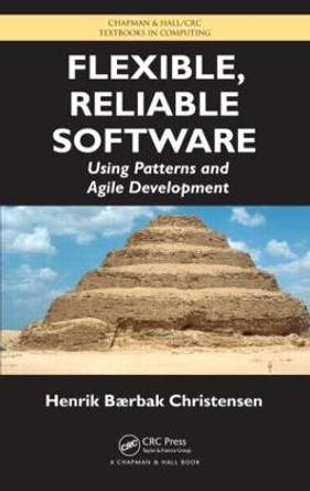 Flexible, Reliable Software: Using Patterns and Agile Development by Henrik B. Christensen