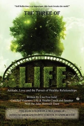 The Three of Life: Attitude, Love, and the Pursuit of Healthy Relationships by Lisa Eva Gold 9780615555560