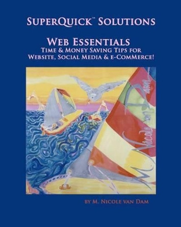 SuperQuick(TM) Solutions - Web Essentials: Time & Money Saving Tips for Website, Social Media & e-Commerce by M Nicole Van Dam 9780615569116