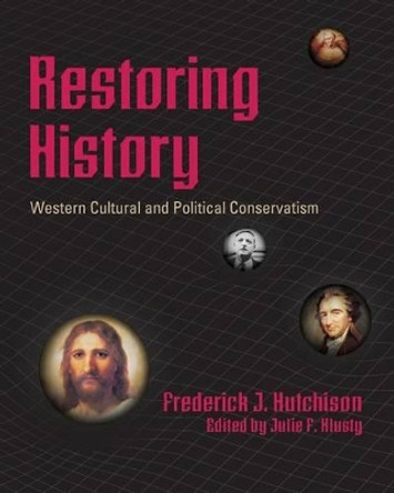 Restoring History - Western Cultural and Political Conservatism by Frederick J Hutchison 9780615564968