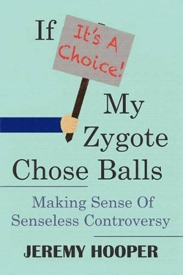 If It's A Choice, My Zygote Chose Balls: Making Sense of Senseless Controversy by Jeremy Hooper 9780615574547