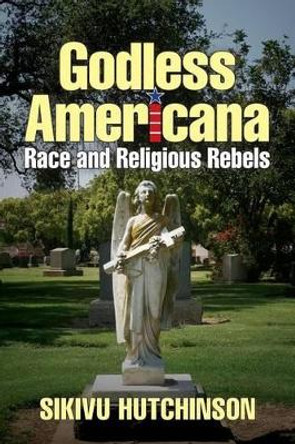 Godless Americana: Race and Religious Rebels by Sikivu Hutchinson 9780615586106