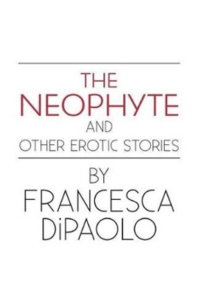 The Neophyte and Other Erotic Stories by Francesca Dipaolo 9780615612027