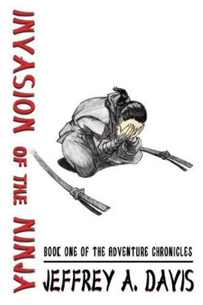 Invasion of the Ninja: Book One of the ADVENTURE CHRONICLES by Jeffrey Allen Davis 9780615628363