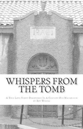 Whispers From The Tomb: A True Love Story Discovered In A Century Old Mausoleum by Roy Widing 9780615630564