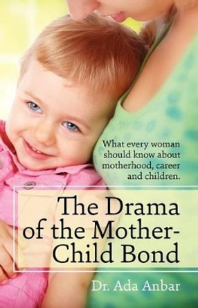 The Drama of the Mother-Child Bond: What every woman should know about motherhood, career and children. by Ada Anbar 9780615640440