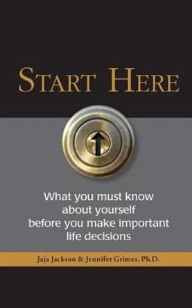 Start Here: What you must know about yourself before you make important life decisions by Jennifer Grimes Ph D 9780615764573