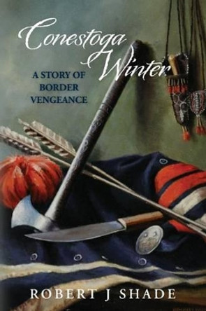 Conestoga Winter: A Story of Border Vengeance by Robert J Shade 9780615781273