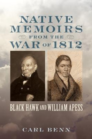 Native Memoirs from the War of 1812: Black Hawk and William Apess by Carl Benn