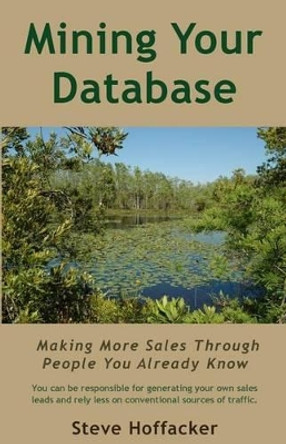 Mining Your Database: Making More Sales Through People You Already Know by Steve Hoffacker 9780615804682