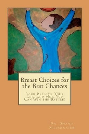 Breast Choices for the Best Chances: Your Breasts, Your Life, and How You Can Win the Battle! by Shawn Messonnier 9780615600383