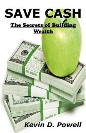 Save Cash: The Secrets of Building Wealth by Kevin D Powell 9780615635422
