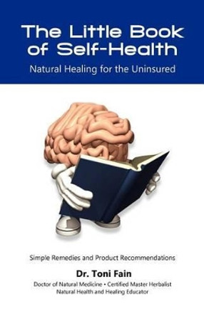 The Little Book of Self-Health: Natural Healing for the Uninsured by Toni Fain 9780615635828