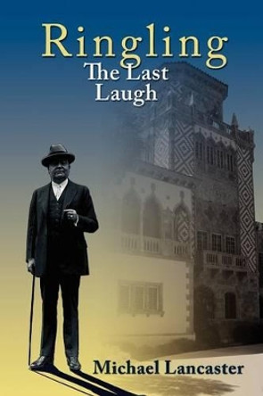 Ringling, The Last Laugh: This is the real story of the Ringling Brothers as told by John Ringling, the last surviving brother, in 1936. by Michael Lancaster 9780615655925