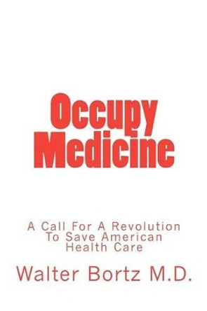 Occupy Medicine: A Call For A Revolution To Save American Healthcare by Walter Bortz 9780615662442