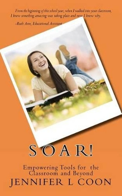 SOAR! Empowering Tools for the Classroom & Beyond by Jennifer L Coon 9780615662626