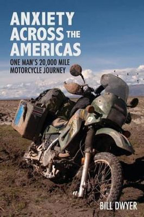 Anxiety Across the Americas: One Man's 20,000 Mile Motorcycle Journey by Bill Dwyer 9780615760216