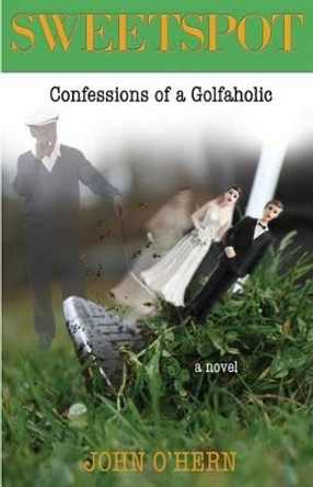 Sweetspot Confessions of a Golfaholic: A laugh out loud tale of obsession by John O'Hern 9780615760483