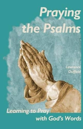Praying the Psalms: Learning to Pray with God's Words by Lawrence P Duffield 9780615829685