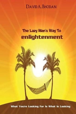 The Lazy Man's Way To Enlightenment: What You're Looking For Is What Is Looking by David a Bhodan 9780615838106