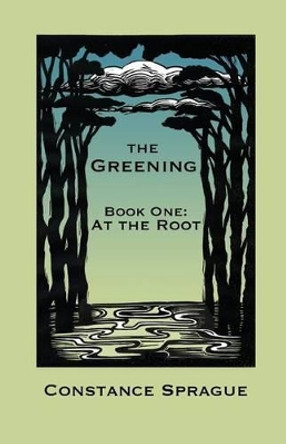 The Greening: At the Root by Constance Sprague 9780615842257