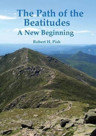 The Path of the Beatitudes a New Beginning by Robert H Pish 9780615842509