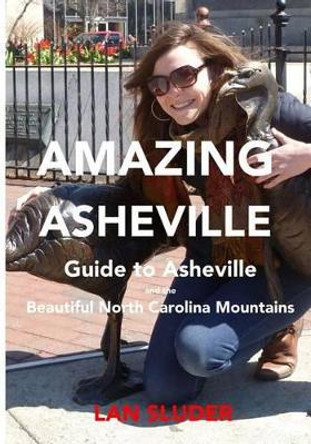Amazing Asheville: Your Guide to Asheville and the Beautiful North Carolina Mountains by Lan Sluder 9780615848983
