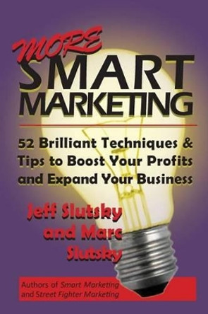 More Smart Marketing: 52 More Brilliant Tips & Techniques to Boost Your Profits and Expand Your Business by Marc Slutsky 9780615869544