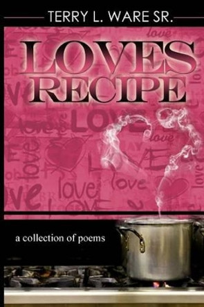 Love's Recipe: a collection of Poems by Terry L Ware Sr 9780615851662