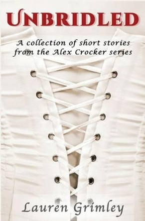 Unbridled: A Collection of Short Stories from the Alex Crocker Series by Lauren Grimley 9780615861111