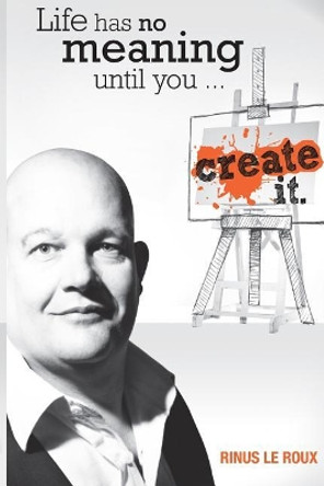 Life Has No Meaning Until You Create It by Rinus Le Roux 9780620526616