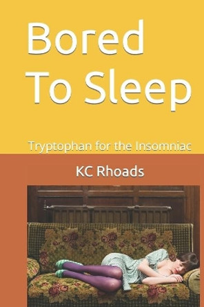 Bored To Sleep: Tryptophan for the Insomniac by Kc Rhoads 9780615882932