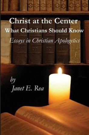 Christ at the Center: What Christians Should Know by Janet E Rea 9780615879727