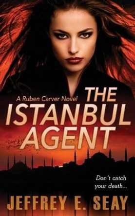 The Istanbul Agent: A NCIS Special Agent Ruben Carver Novel by Jeffrey E Seay 9780692566510