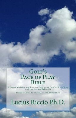 Golf's Pace of Play Bible: A Practical Guide and Plan for Improving Golf's Pace of Play and the Science Behind It by Lucius J Riccio Ph D 9780615889672