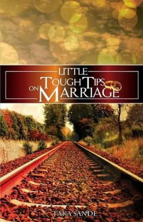 Little Tough Tips On Marriage: Save Your Marriage by Taka Sande 9780620574822