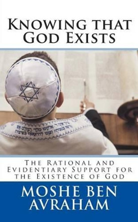 Knowing that God Exists: The Rational and Evidentiary Support for the Existence of God by Moshe Ben Avraham 9780615909318