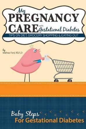 My Pregnancy Care With Gestational Diabetes: Tips On Diet, Grocery Shopping, and Eating Out by Mathea Ford 9780615923703