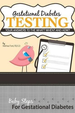 Gestational Diabetes Testing: Your Answers to the What? When? and How? by Mathea Ford 9780615936048