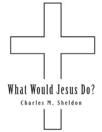 What Would Jesus Do? by Charles M Sheldon 9780615985176